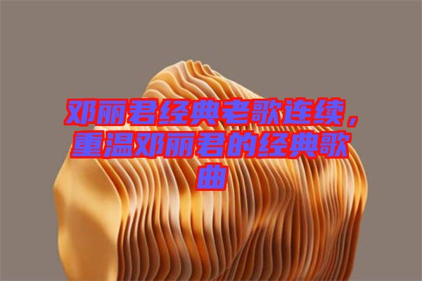 鄧麗君經典老歌連續，重溫鄧麗君的經典歌曲