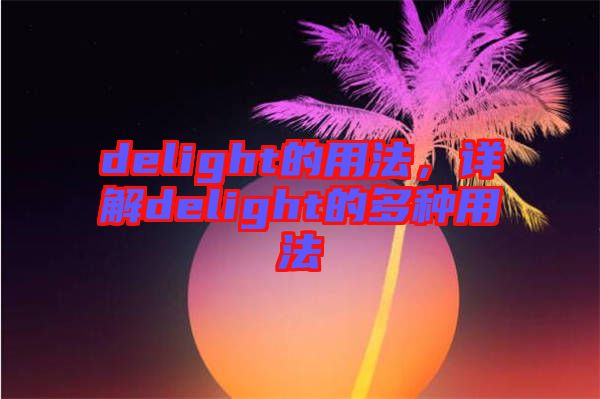 delight的用法，詳解delight的多種用法