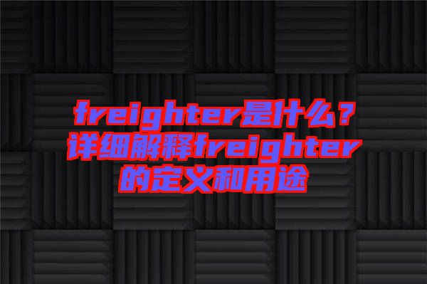 freighter是什么？詳細解釋freighter的定義和用途