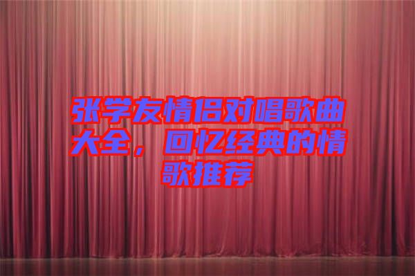 張學友情侶對唱歌曲大全，回憶經典的情歌推薦