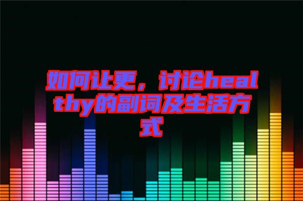 如何讓更，討論healthy的副詞及生活方式