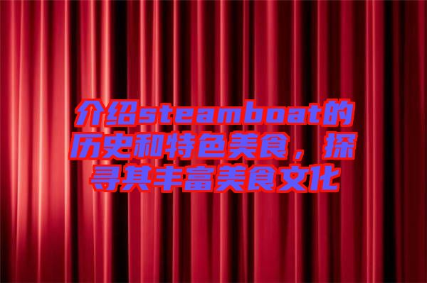 介紹steamboat的歷史和特色美食，探尋其豐富美食文化