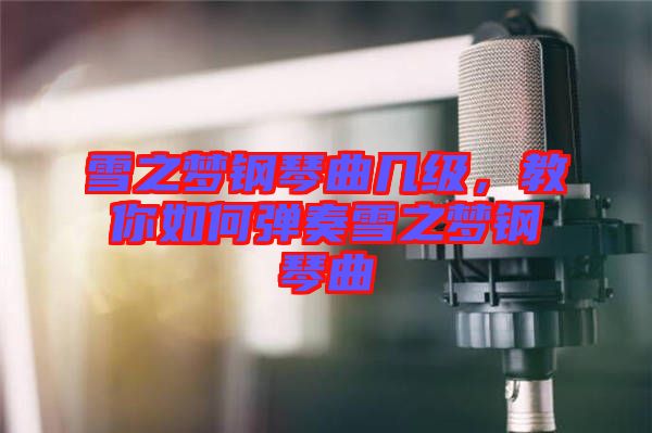 雪之夢鋼琴曲幾級，教你如何彈奏雪之夢鋼琴曲