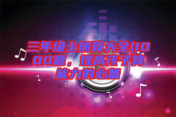 三年級上冊算大全(1000題，提高孩子算能力的必備