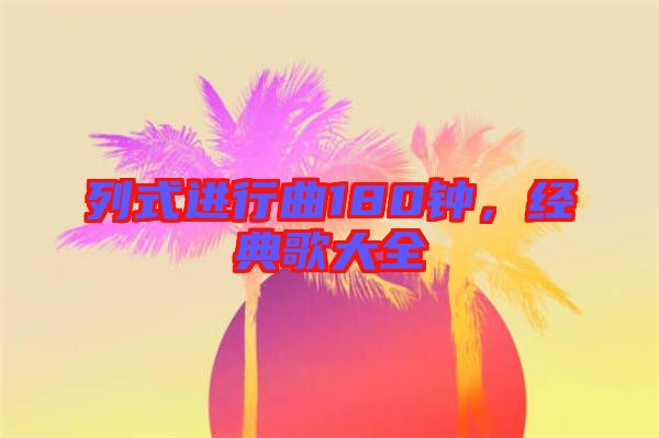列式進行曲180鐘，經典歌大全