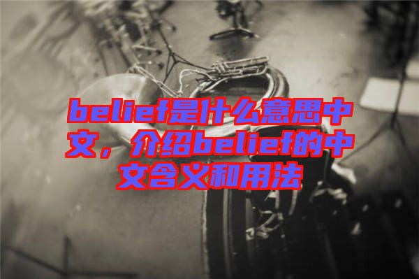 belief是什么意思中文，介紹belief的中文含義和用法