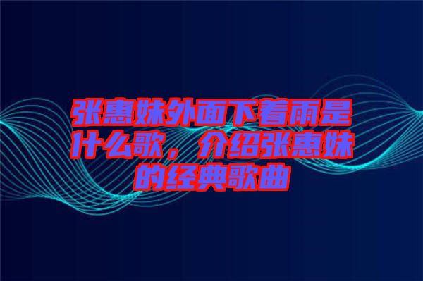 張惠妹外面下著雨是什么歌，介紹張惠妹的經典歌曲