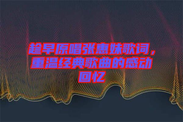 趁早原唱張惠妹歌詞，重溫經典歌曲的感動回憶