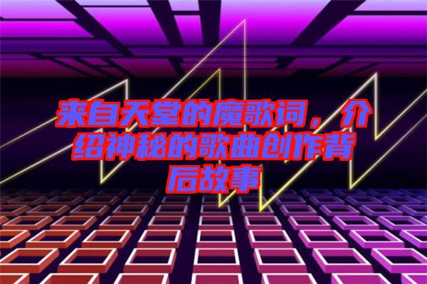來自天堂的魔歌詞，介紹神秘的歌曲創作背后故事