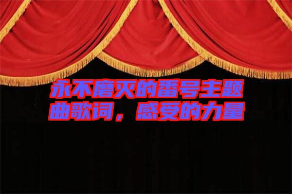 永不磨滅的番號主題曲歌詞，感受的力量