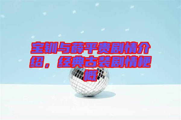 寶釧與薛平貴劇情介紹，經典古裝劇情梗概