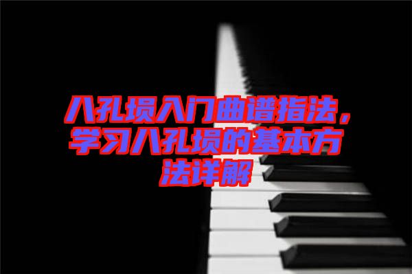 八孔塤入門曲譜指法，學(xué)習(xí)八孔塤的基本方法詳解