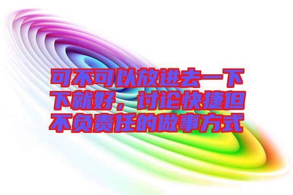 可不可以放進去一下下就好，討論快捷但不負責(zé)任的做事方式