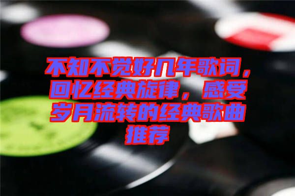 不知不覺(jué)好幾年歌詞，回憶經(jīng)典旋律，感受歲月流轉(zhuǎn)的經(jīng)典歌曲推薦