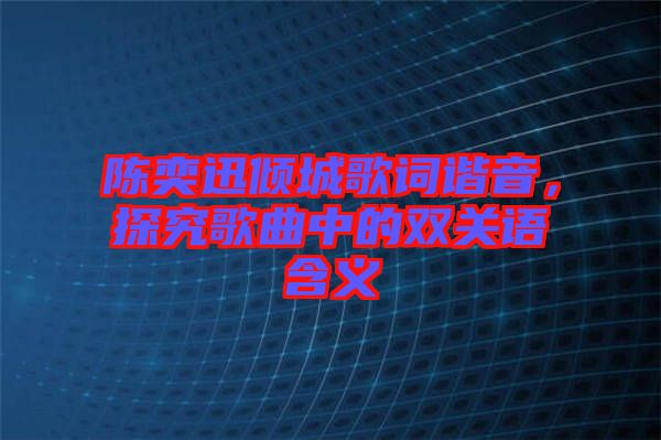 陳奕迅傾城歌詞諧音，探究歌曲中的雙關(guān)語(yǔ)含義