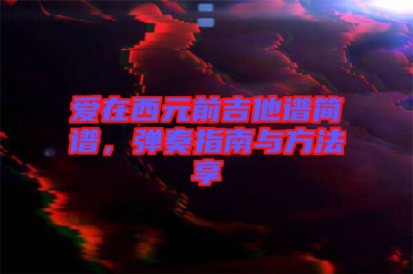 愛在西元前吉他譜簡譜，彈奏指南與方法享