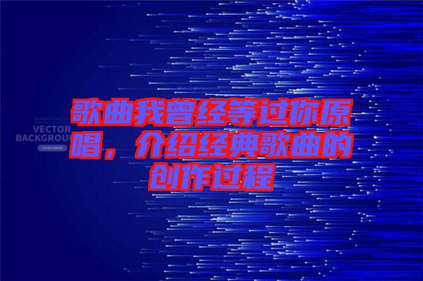 歌曲我曾經等過你原唱，介紹經典歌曲的創作過程
