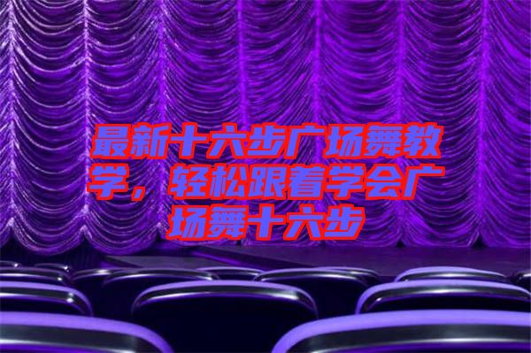 最新十六步廣場舞教學，輕松跟著學會廣場舞十六步