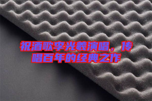祝酒歌李光羲演唱，傳唱百年的經(jīng)典之作