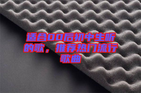 適合00后初中生聽(tīng)的歌，推薦熱門(mén)流行歌曲