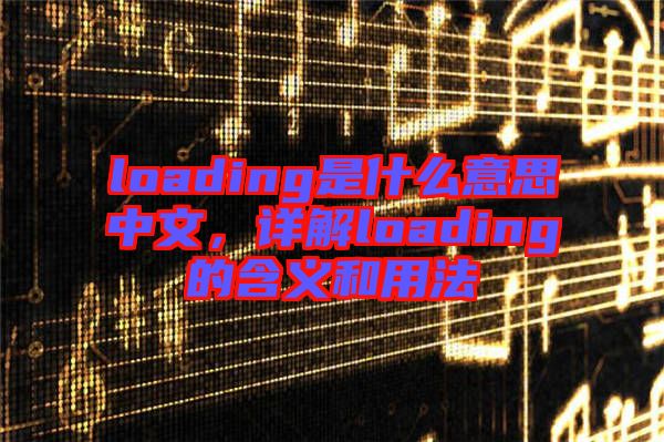 loading是什么意思中文，詳解loading的含義和用法