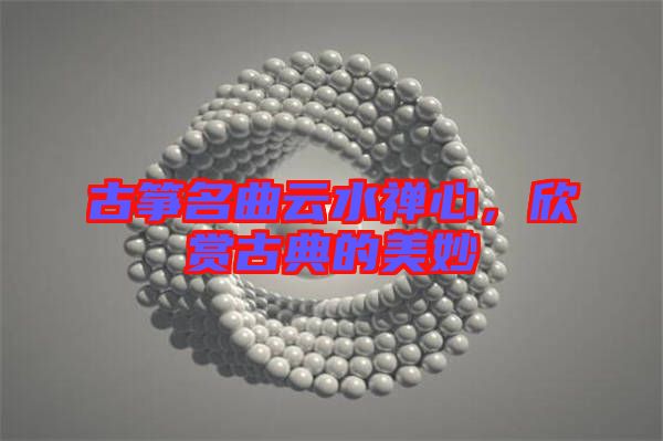 古箏名曲云水禪心，欣賞古典的美妙