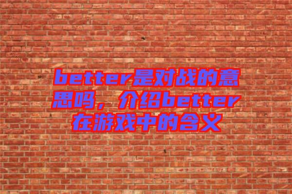 better是對戰的意思嗎，介紹better在游戲中的含義