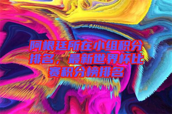 阿根廷所在小組積分排名，最新世界杯比賽積分榜排名