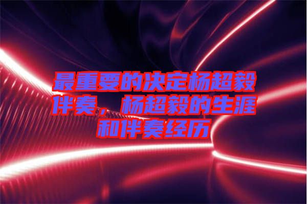 最重要的決定楊超毅伴奏，楊超毅的生涯和伴奏經歷