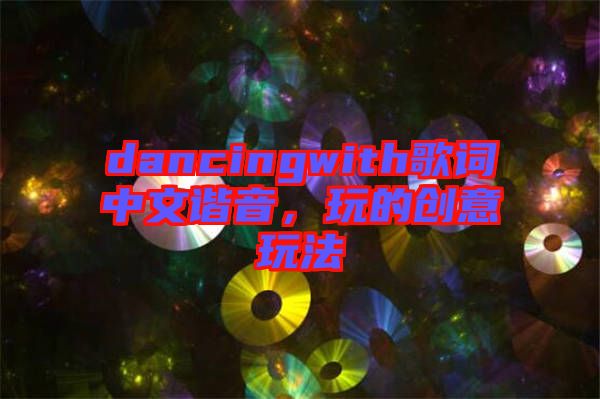 dancingwith歌詞中文諧音，玩的創意玩法