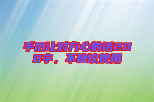 手后讓對方心的話200字，不建議使用