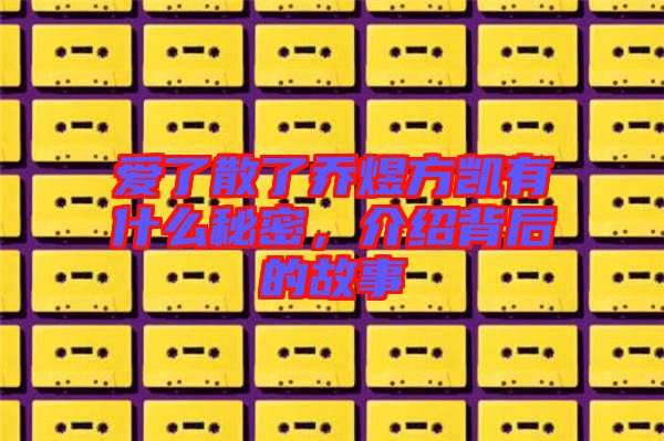 愛(ài)了散了喬煜方凱有什么秘密，介紹背后的故事