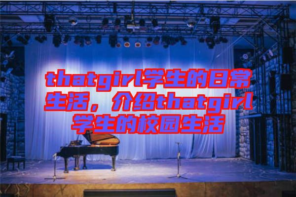 thatgirl學生的日常生活，介紹thatgirl學生的校園生活