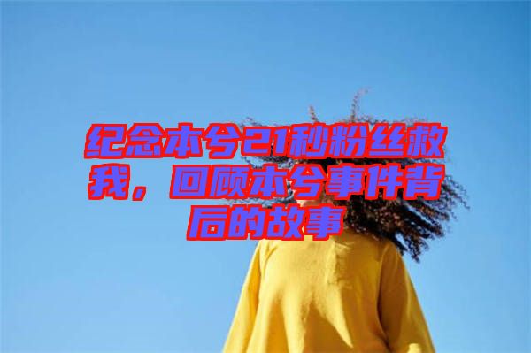 紀(jì)念本兮21秒粉絲救我，回顧本兮事件背后的故事