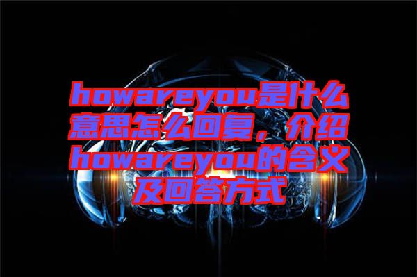 howareyou是什么意思怎么回復，介紹howareyou的含義及回答方式
