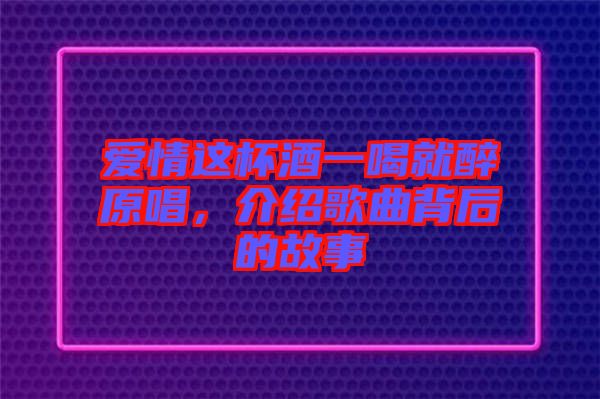 愛情這杯酒一喝就醉原唱，介紹歌曲背后的故事