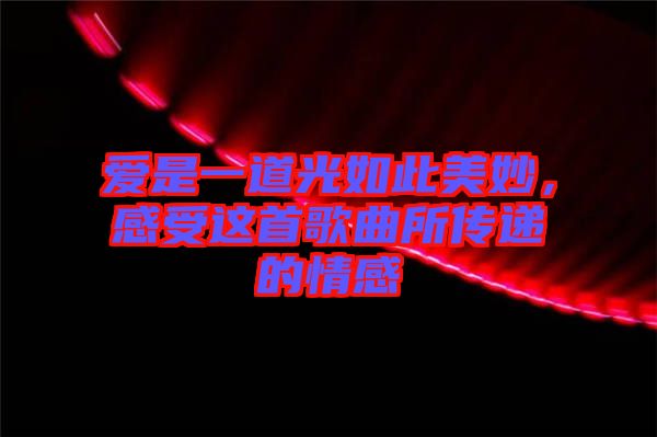 愛是一道光如此美妙，感受這首歌曲所傳遞的情感
