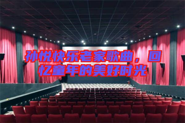 孫悅快樂老家歌曲，回憶童年的美好時光