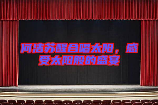何潔蘇醒合唱太陽，感受太陽般的盛宴