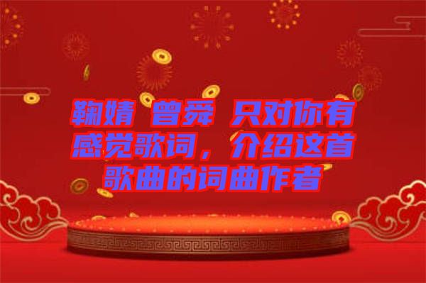 鞠婧祎曾舜晞只對你有感覺歌詞，介紹這首歌曲的詞曲作者
