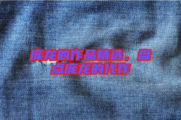 龐龍的作品精選，盤點(diǎn)龐龍的代作