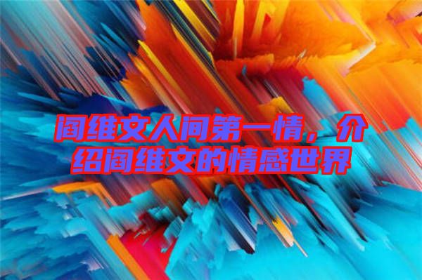 閻維文人間第一情，介紹閻維文的情感世界