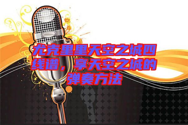 尤克里里天空之城四線譜，享天空之城的彈奏方法