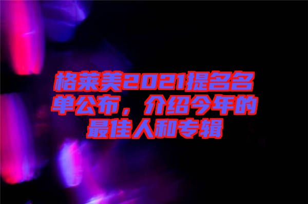 格萊美2021提名名單公布，介紹今年的最佳人和專(zhuān)輯
