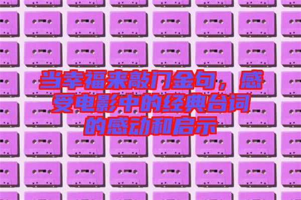 當幸福來敲門金句，感受電影中的經典臺詞的感動和啟示
