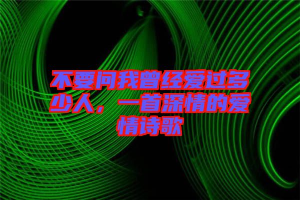不要問我曾經(jīng)愛過多少人，一首深情的愛情詩歌
