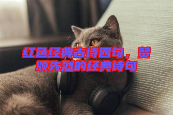 紅色經(jīng)典古詩四句，贊頌先烈的經(jīng)典詩句