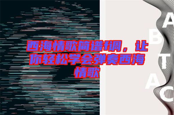 西海情歌簡譜f調，讓你輕松學會彈奏西海情歌