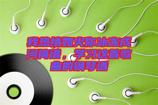 我熱情如火你冰凍成河簡譜，學習這首歌曲的鋼琴譜