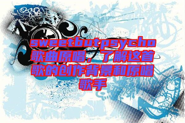sweetbutpsycho歌曲原唱，了解這首歌的創作背景和原唱歌手